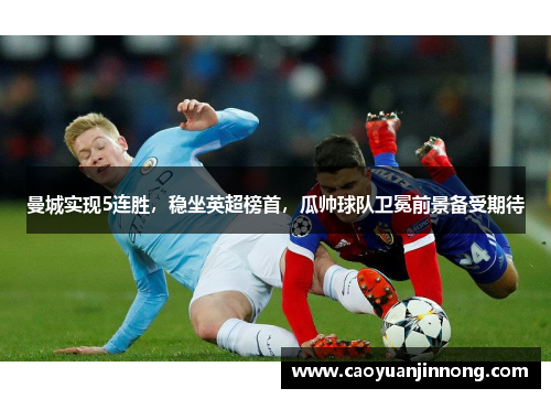 曼城实现5连胜，稳坐英超榜首，瓜帅球队卫冕前景备受期待